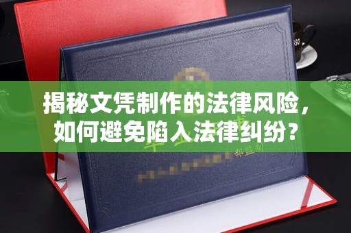 清镇揭秘文凭制作的法律风险，如何避免陷入法律纠纷？