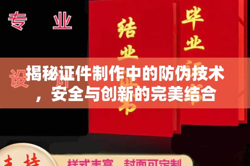 清镇揭秘证件制作中的防伪技术，安全与创新的完美结合