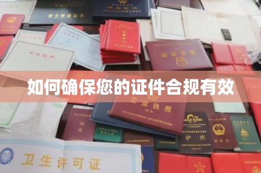 清镇如何确保您的证件合规有效