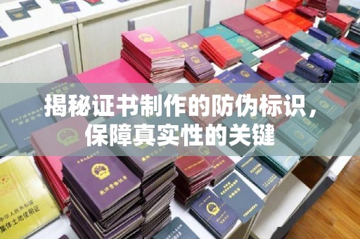 清镇揭秘证书制作的防伪标识，保障真实性的关键
