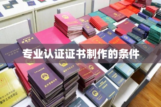 清镇专业认证证书制作的条件