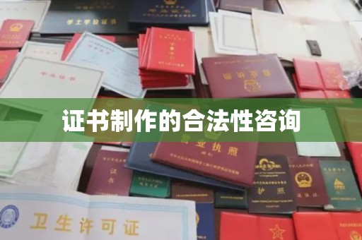 清镇证书制作的合法性咨询