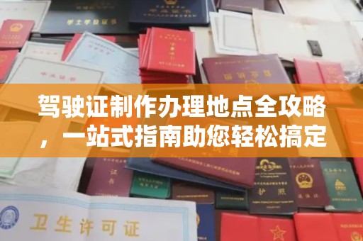 清镇驾驶证制作办理地点全攻略，一站式指南助您轻松搞定
