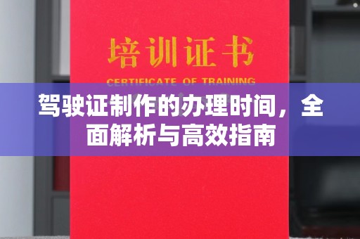 清镇驾驶证制作的办理时间，全面解析与高效指南