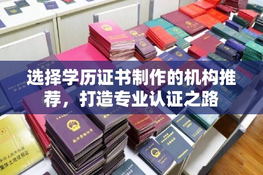 清镇选择学历证书制作的机构推荐，打造专业认证之路