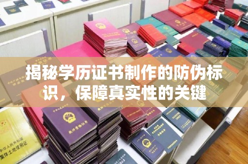清镇揭秘学历证书制作的防伪标识，保障真实性的关键