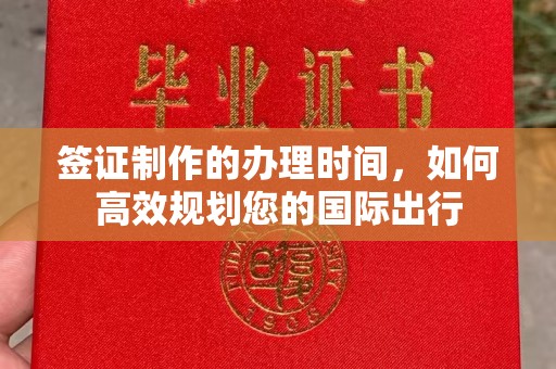 清镇签证制作的办理时间，如何高效规划您的国际出行