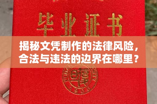 清镇揭秘文凭制作的法律风险，合法与违法的边界在哪里？
