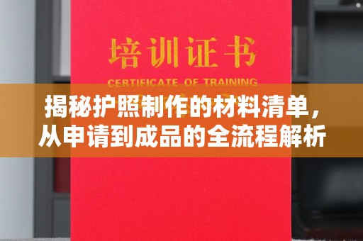 清镇揭秘护照制作的材料清单，从申请到成品的全流程解析
