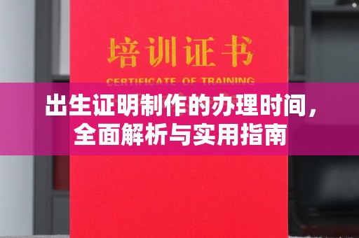 清镇出生证明制作的办理时间，全面解析与实用指南