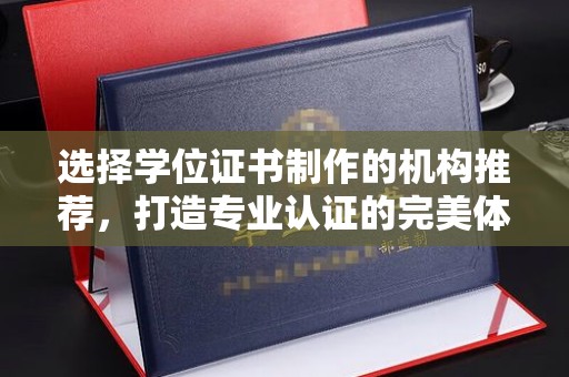 清镇选择学位证书制作的机构推荐，打造专业认证的完美体验