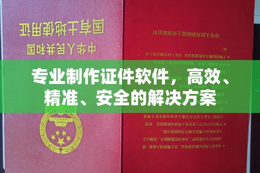 清镇专业制作证件软件，高效、精准、安全的解决方案