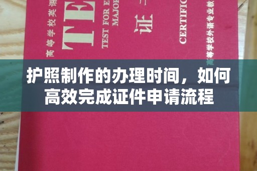 清镇护照制作的办理时间，如何高效完成证件申请流程