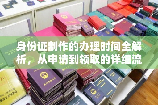 清镇身份证制作的办理时间全解析，从申请到领取的详细流程